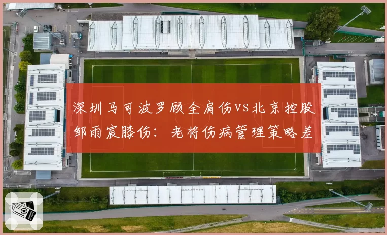 深圳马可波罗顾全肩伤vs北京控股邹雨宸膝伤:老将伤病管理策略差异