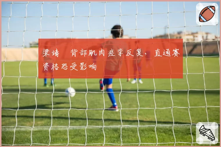 梁靖崑背部肌肉痉挛反复,直通赛资格恐受影响