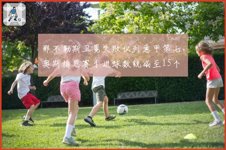 那不勒斯卫冕失败仅列意甲第七，奥斯梅恩赛季进球数锐减至15个