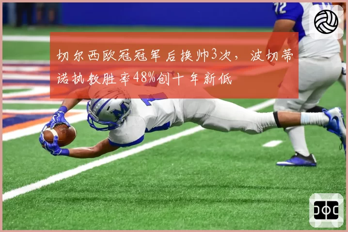 切尔西欧冠冠军后换帅3次，波切蒂诺执教胜率48%创十年新低