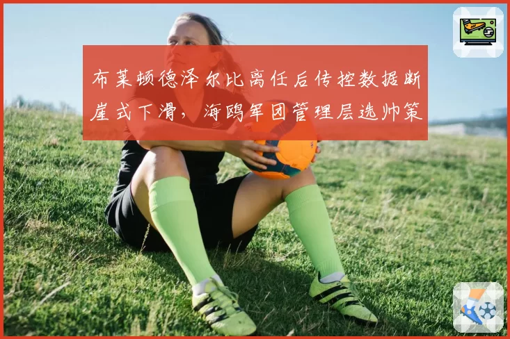 布莱顿德泽尔比离任后传控数据断崖式下滑，海鸥军团管理层选帅策略遭人质疑