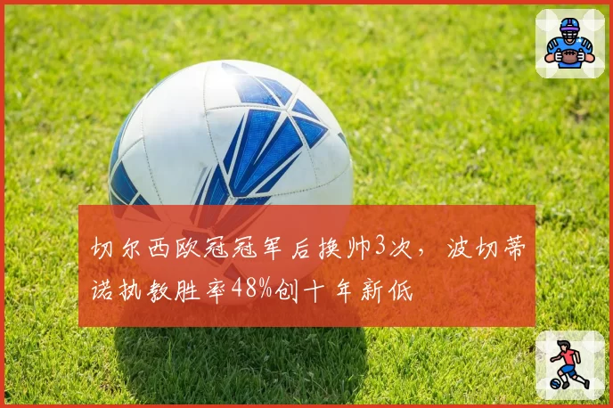 切尔西欧冠冠军后换帅3次，波切蒂诺执教胜率48%创十年新低