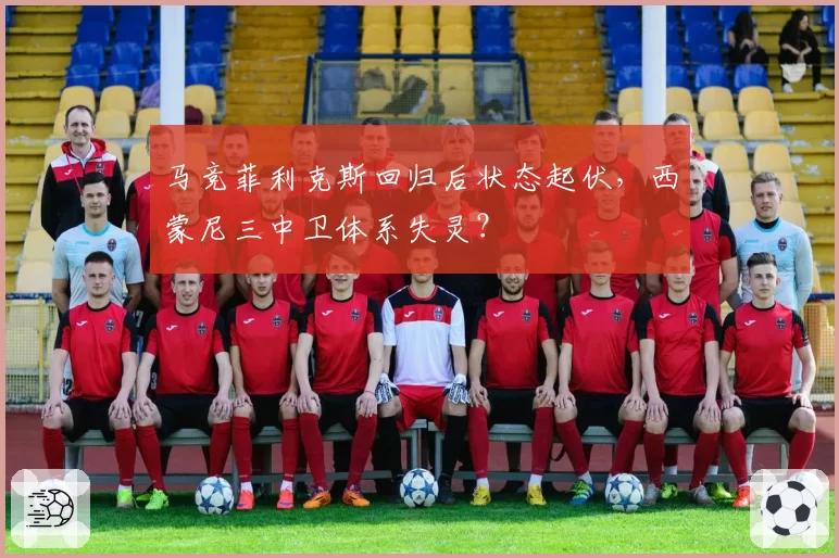 马竞菲利克斯回归后状态起伏，西蒙尼三中卫体系失灵？