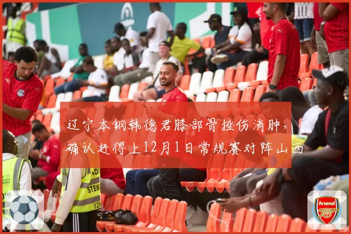 辽宁本钢韩德君膝部骨挫伤消肿，确认赶得上12月1日常规赛对阵山西汾酒__br_