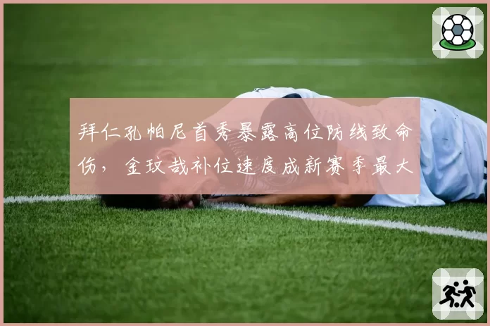 拜仁孔帕尼首秀暴露高位防线致命伤，金玟哉补位速度成新赛季最大隐患？